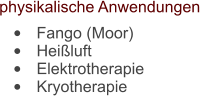 physikalische Anwendungen 	Fango (Moor) 	Heiluft 	Elektrotherapie 	Kryotherapie